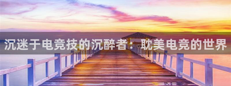 一竞技官网测速入口：沉迷于电竞技的沉醉者：耽美电竞的世界