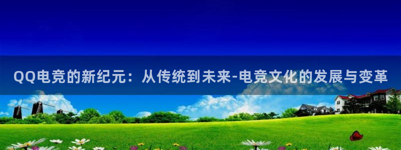 一竞技官网下载：QQ电竞的新纪元：从传统到未来-电竞文化的发展与变革