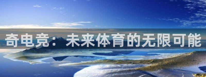 轻轻说打一竞技：奇电竞：未来体育的无限可能