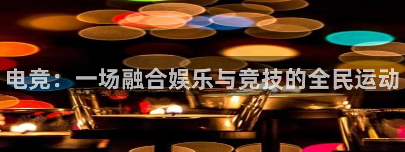 一竞技app：电竞：一场融合娱乐与竞技的全民运动