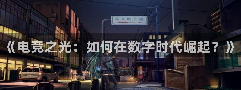 一竞技官网登录入口：《电竞之光：如何在数字时代崛起？》
